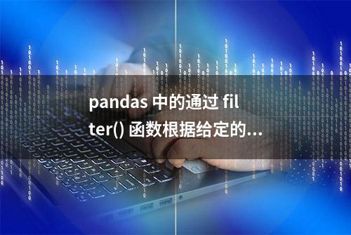 pandas 中的通过 filter() 函数根据给定的条件过滤数据