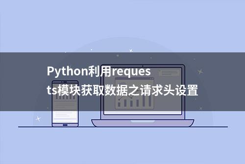 Python利用requests模块获取数据之请求头设置