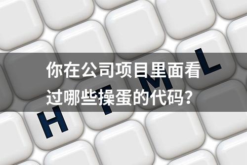 你在公司项目里面看过哪些操蛋的代码？