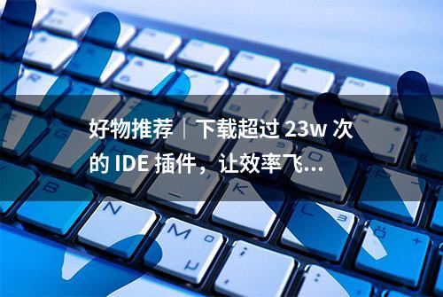 好物推荐｜下载超过 23w 次的 IDE 插件，让效率飞速提升