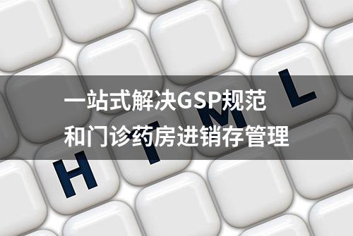 一站式解决GSP规范和门诊药房进销存管理