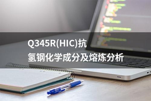 Q345R(HIC)抗氢钢化学成分及熔炼分析