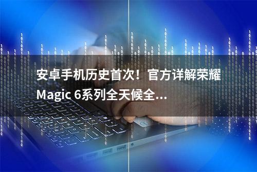 安卓手机历史首次！官方详解荣耀Magic 6系列全天候全屏熄屏