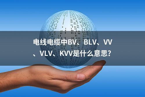 电线电缆中BV、BLV、VV、VLV、KVV是什么意思？