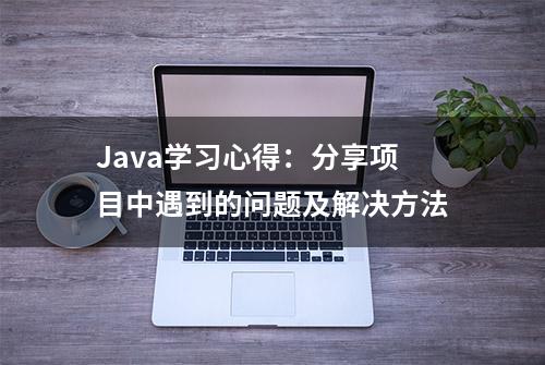 Java学习心得：分享项目中遇到的问题及解决方法