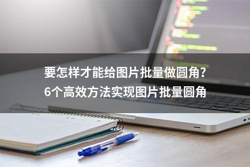 要怎样才能给图片批量做圆角？6个高效方法实现图片批量圆角