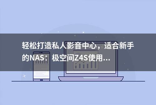 轻松打造私人影音中心，适合新手的NAS：极空间Z4S使用体验