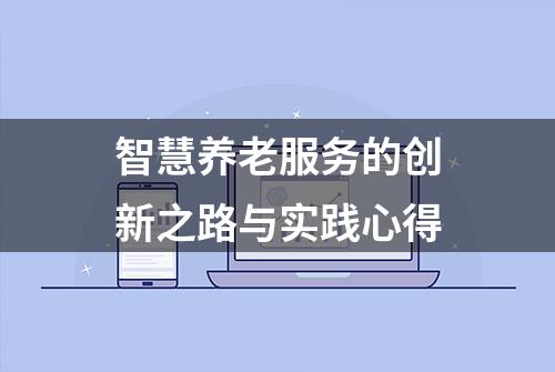 智慧养老服务的创新之路与实践心得