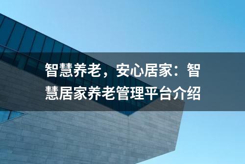 智慧养老，安心居家：智慧居家养老管理平台介绍