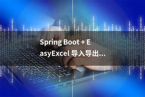 Spring Boot + EasyExcel 导入导出，好用到爆，可以扔掉 POI 了