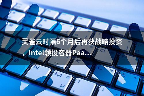 灵雀云时隔6个月后再获战略投资，Intel领投容器PaaS头部企业