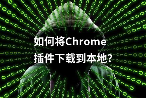 如何将Chrome插件下载到本地？