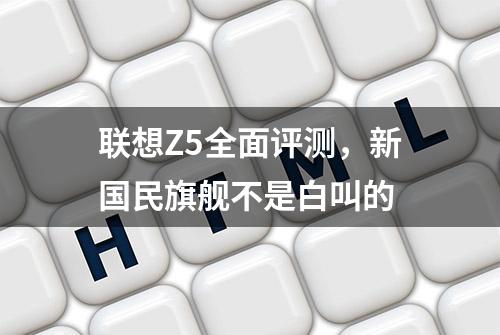 联想Z5全面评测，新国民旗舰不是白叫的