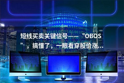 短线买卖关键信号——“OBOS”，搞懂了，一眼看穿股价涨跌规律！