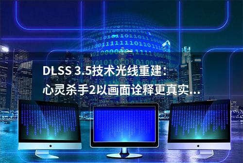 DLSS 3.5技术光线重建：心灵杀手2以画面诠释更真实的世界