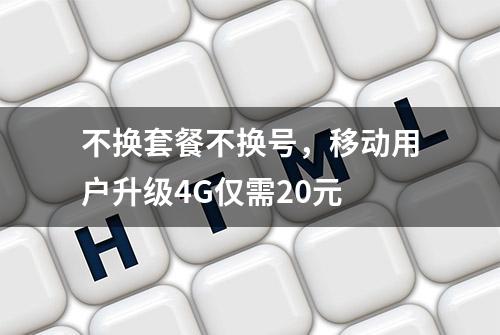 不换套餐不换号，移动用户升级4G仅需20元