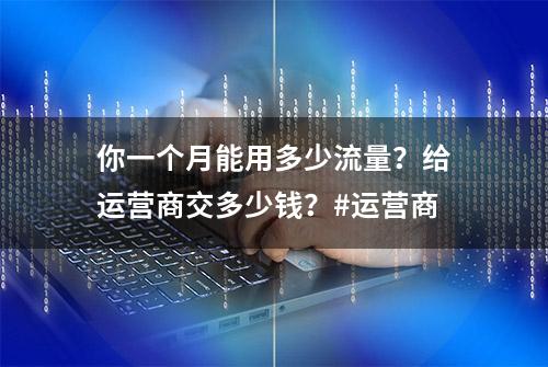 你一个月能用多少流量？给运营商交多少钱？#运营商