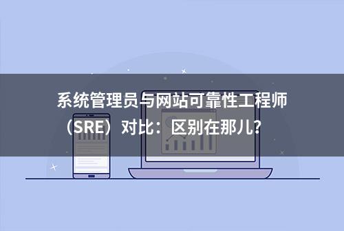 系统管理员与网站可靠性工程师（SRE）对比：区别在那儿？