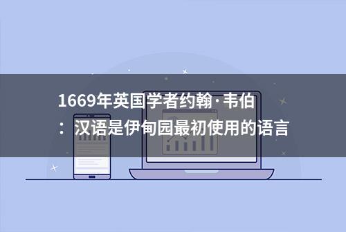 1669年英国学者约翰·韦伯：汉语是伊甸园最初使用的语言