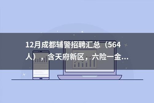 12月成都辅警招聘汇总（564人），含天府新区，六险一金单位直签