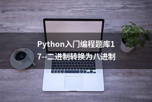 Python入门编程题库17--二进制转换为八进制