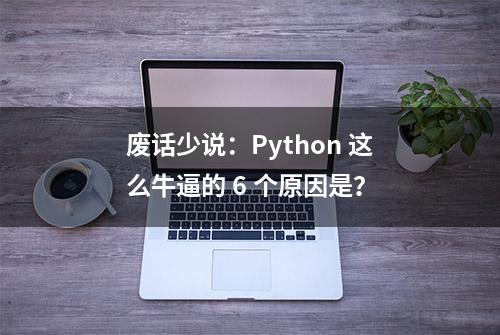 废话少说：Python 这么牛逼的 6 个原因是？