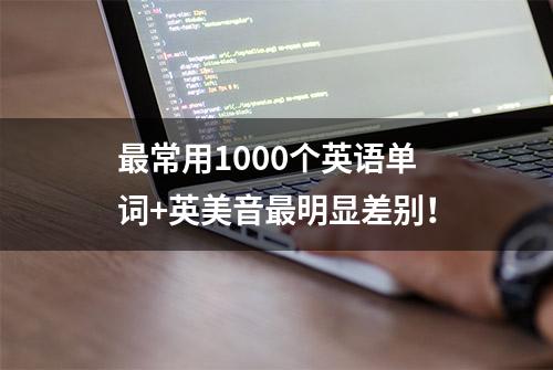 最常用1000个英语单词+英美音最明显差别！