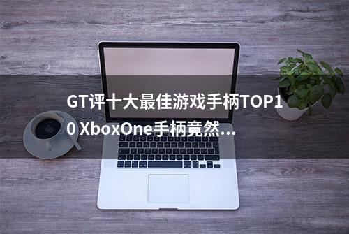 GT评十大最佳游戏手柄TOP10 XboxOne手柄竟然落选