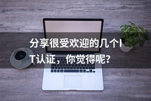 分享很受欢迎的几个IT认证，你觉得呢？