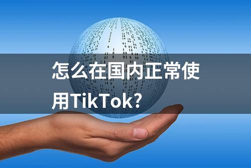 怎么在国内正常使用TikTok?