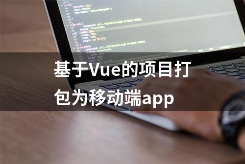 基于Vue的项目打包为移动端app