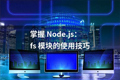 掌握 Node.js：fs 模块的使用技巧