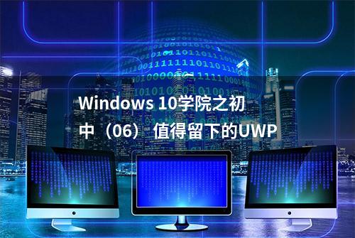 Windows 10学院之初中（06） 值得留下的UWP