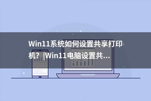 Win11系统如何设置共享打印机？|Win11电脑设置共享打印机的方法