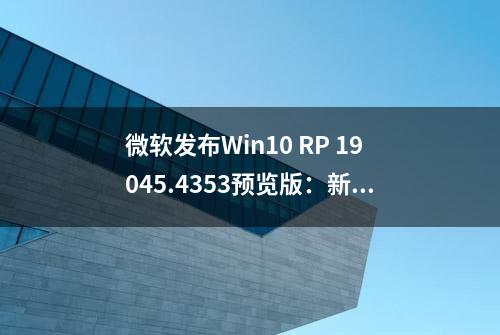 微软发布Win10 RP 19045.4353预览版：新增微软账号相关通知