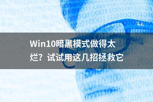 Win10暗黑模式做得太烂？试试用这几招拯救它