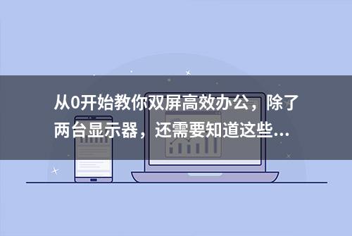 从0开始教你双屏高效办公，除了两台显示器，还需要知道这些干货