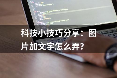 科技小技巧分享：图片加文字怎么弄？