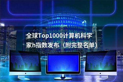 全球Top1000计算机科学家h指数发布（附完整名单）