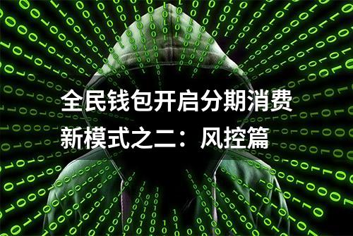 全民钱包开启分期消费新模式之二：风控篇