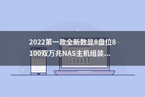 2022第一款全新数显8盘位8100双万兆NAS主机组装使用手记