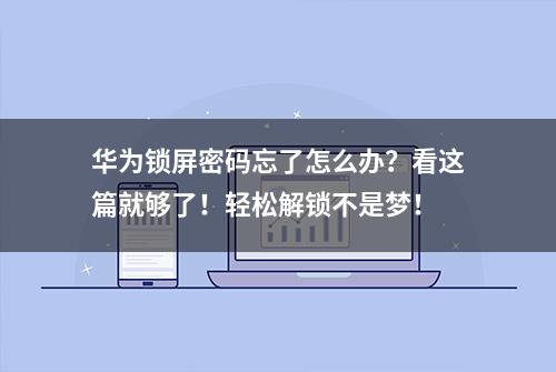 华为锁屏密码忘了怎么办？看这篇就够了！轻松解锁不是梦！