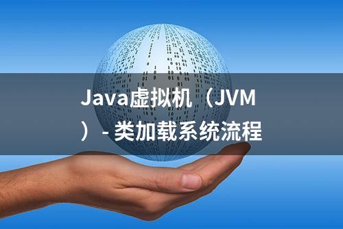 Java虚拟机（JVM）- 类加载系统流程