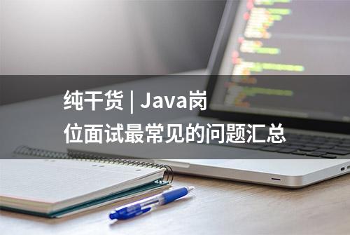 纯干货 | Java岗位面试最常见的问题汇总