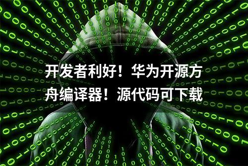 开发者利好！华为开源方舟编译器！源代码可下载