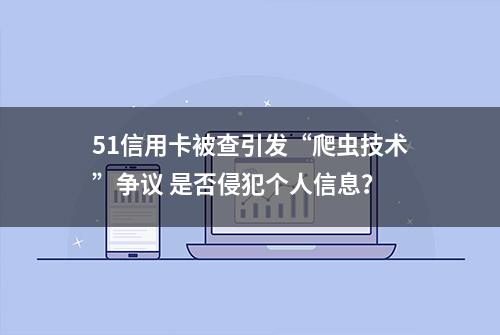 51信用卡被查引发“爬虫技术”争议 是否侵犯个人信息？