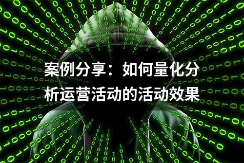 案例分享：如何量化分析运营活动的活动效果