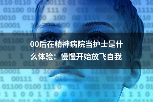 00后在精神病院当护士是什么体验：慢慢开始放飞自我