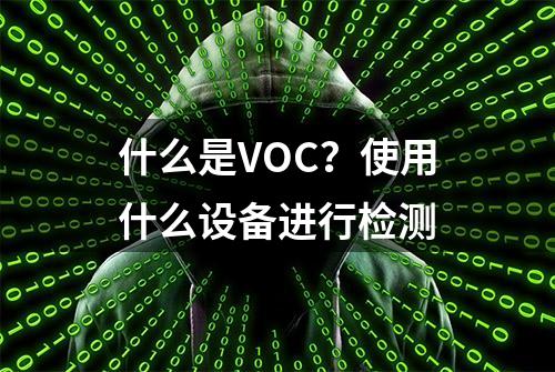 什么是VOC？使用什么设备进行检测