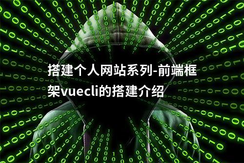 搭建个人网站系列-前端框架vuecli的搭建介绍